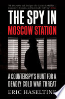 The spy in Moscow station a counterspy's hunt for a deadly Cold War threat / Eric Haseltine.