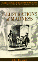 Illustrations of madness / by John Haslam ; edited with an introduction by Roy Porter.