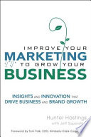 Improve your marketing to grow your business : insights and innovation that drive business and brand growth / Hunter Hastings with Jeff Saperstein.