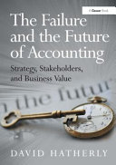 The failure and the future of accounting : strategy, stakeholders, and business value / David Hatherly.