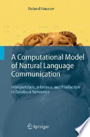 A computational model of natural language communication : interpretation, inference, and production in database semantics / Roland R. Hausser.