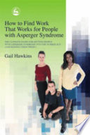 How to find work that works for people with Asperger syndrome : the ultimate guide for getting people with Asperger syndrome into the workplace (and keeping them there!) / Gail Hawkins.