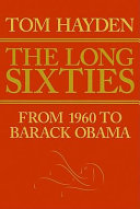 The long sixties : from 1960 to Barack Obama / by Tom Hayden.