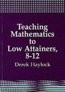Teaching mathematics to low attainers, 8-12 / Derek Haylock.