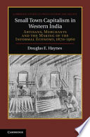 Small town capitalism in Western India : artisans, merchants, and the making of the informal economy, 1870-1960 / Douglas E. Haynes.