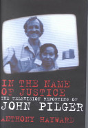 In the name of justice : the television reporting of John Pilger / Anthony Hayward.