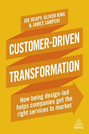 Customer-driven transformation : how being design-led helps companies get the right services to market / Joe Heapy, Oliver King James Samperi.