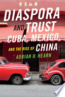 Diaspora and trust : Cuba, Mexico, and the rise of China / Adrian H. Hearn.
