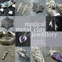 Magical metal clay jewellery : amazingly simple no-kiln techniques for making beautiful jewellery / Sue Heaser.