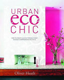 Urban eco chic : how to create an eco-friendly home without compromising on style / Oliver Heath.