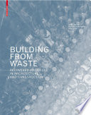 Building from Waste : Recovered Materials in Architecture and Construction / Dirk E. Hebel, Felix Heisel, Marta H. Wisniewska.