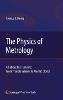 The physics of metrology : all about instruments, from trundle wheels to atomic clocks / Alexius J. Hebra.