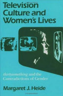 Television culture and women's lives : Thirtysomething and the contradictions of gender / Margaret J. Heide..
