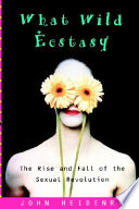 What wild ecstasy : the rise and fall of the sexual revolution / John Heidenry.