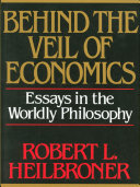 Behind the veil of economics : essays in the worldly philosophy / Robert L. Heilbroner.