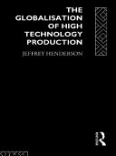 The globalisation of high technology production society, space, and semiconductors in the restructuring of the modern world / Jeffrey Henderson ; with a foreword by Peter Worsley.