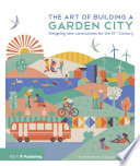 The art of building a garden city designing new communities for the 21st century / Kate Henderson, Katy Lock, Hugh Ellis.