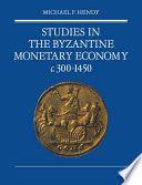 Studies in the Byzantine monetary economy c.300-1450 / Michael F. Hendy.