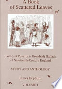 A book of scattered leaves : poetry of poverty in broadside ballads of nineteenth-century England James Hepburn.