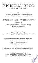 Violin-making as it was and is : being a historical, theoretical and practical treatise on the science and art of violin-making for the use of violin makers and players, amateur and professional / by Ed. Heron-Allen.