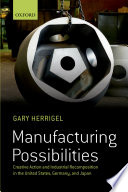 Manufacturing possibilities : creative action and industrial recomposition in the United States, Germany, and Japan / Gary Herrigel.