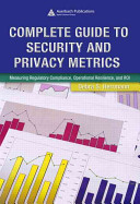 Complete guide to security and privacy metrics : measuring regulatory compliance, operational resilience, and ROI / Debra S. Herrmann.