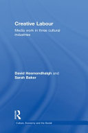 Creative labour media work in three cultural industries / David Hesmondhalgh and Sarah Baker.
