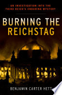 Burning the Reichstag an investigation into the Third Reich's enduring mystery / Benjamin Carter Hett.