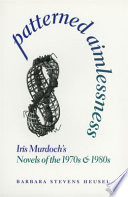 Patterned aimlessness : Iris Murdoch's novels of the 1970s and the 1980s / Barbara Stevens Heusel.