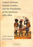 Central Africans, Atlantic Creoles, and the Foundation of the Americas, 1585-1660 / Linda M. Heywood, John K. Thornton.