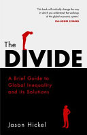 The divide : a brief guide to global inequality and its solutions / Jason Hickel.