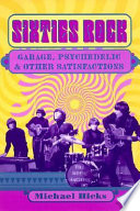 Sixties rock : garage, psychedelic and other satisfactions / Michael Hicks.