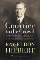 Courtier to the crowd : Ivy Lee and the development of public relations in America / Ray Eldon Hiebert.