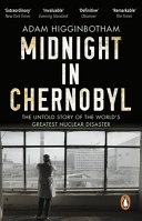 Midnight in Chernobyl : the untold story of the world's greatest nuclear disaster / Adam Higginbotham.