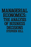 Managerial economics : the analysis of business decisions / Stephen Hill.