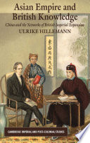Asian empire and British knowledge China and the networks of British imperial expansion / Ulrike Hillemann.