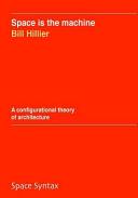 Space is the machine : a configurational theory of architecture / Bill Hillier.