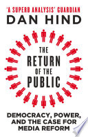 The return of the public : [democracy, power and the case for media reform] / Daniel Hind.