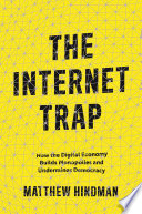 The internet trap how the digital economy builds monopolies and undermines democracy / Matthew Hindman.