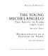 The Young Michelangelo : The artist in Rome 1496-1501 and Michelangelo as a painter on panel.