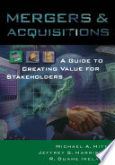 Mergers and acquisitions : a guide to creating value for stakeholders / Michael A. Hitt, Jeffrey S. Harrison, R. Duane Ireland.