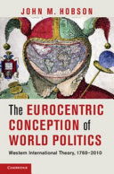 The Eurocentric conception of world politics : western international theory, 1760-2010 / John M. Hobson.