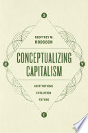 Conceptualizing capitalism institutions, evolution, future / Geoffrey M. Hodgson.