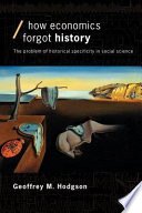 How economics forgot history : the problem of historical specificity in social science / Geoffrey M. Hodgson.