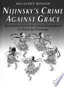 Nijinsky's crime against grace : reconstruction score of the original choreography for Le sacre du printemps /.