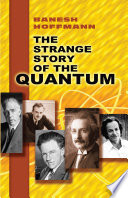 The strange story of the quantum : an account for the general reader of the growth of ideas underlying our present atomic knowledge / by Banesh Hoffmann.