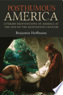 Posthumous America : literary reinventions of America at the end of the eighteenth century / Benjamin Hoffmann ; translated by Alan J. Singerman.