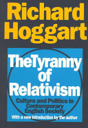 The tyranny of relativism : culture and politics in contemporary English society / Richard Hoggart, with a new introduction by the author.