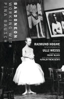 Bandoneon : working with Pina Bausch / Raimund Hoghe, Ulli Weiss ; translated by Penny Black ; with an introduction by Katalin Trencsenyi ; edited by Katalin Trencsenyi.