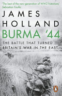 Burma '44 : the battle that turned Britain's war in the East / James Holland.